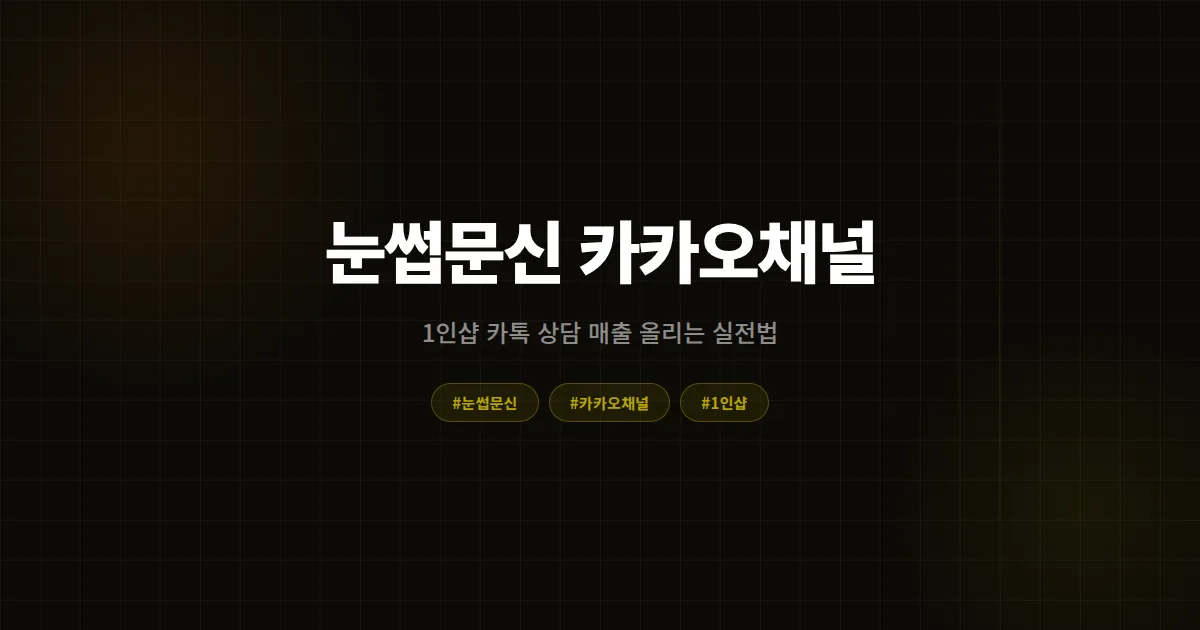 눈썹문신 카카오채널 키우는 법, 1인샵이 카톡 상담만으로 월 매출 올리는 7단계 실전 가이드