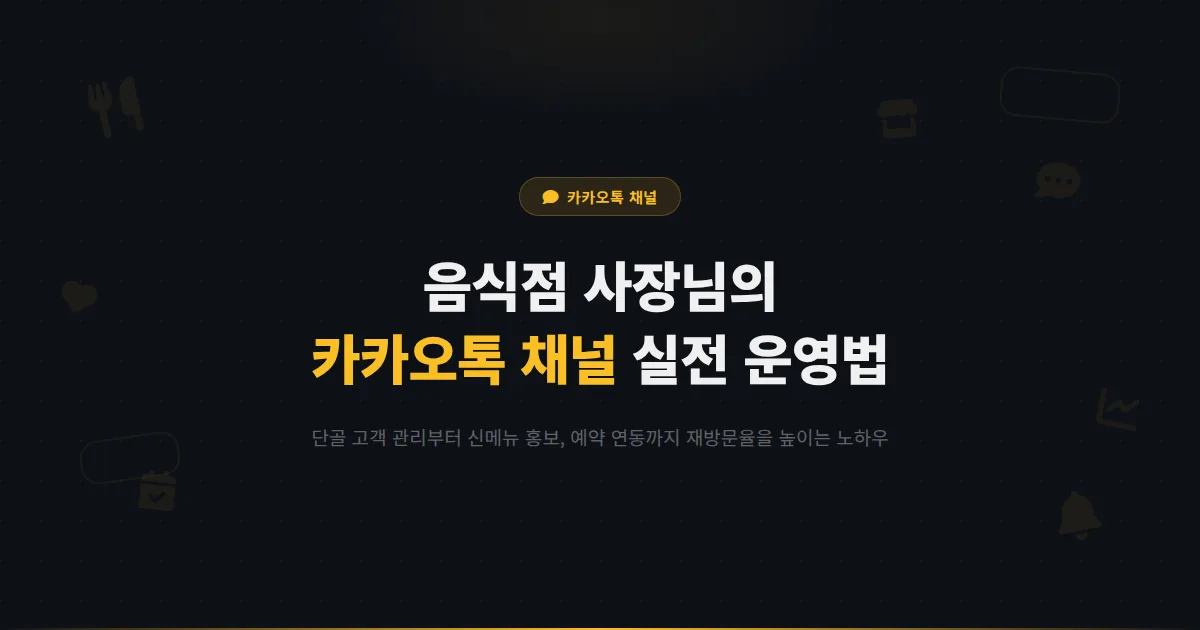 음식점 사장님을 위한 카카오톡 채널 활용법 - 단골 고객 관리부터 신메뉴 홍보, 예약 연동까지 실전 운영 전략