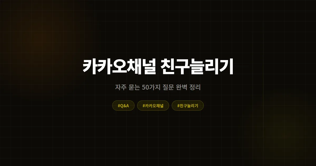 카카오채널 친구늘리기 자주 묻는 질문 50선, 비용·안전성·방법·운영 완벽 정리
