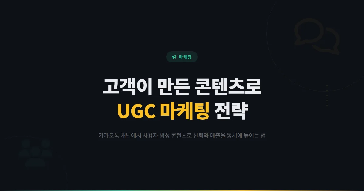 카카오톡 채널 UGC 마케팅 전략 - 고객이 만든 콘텐츠로 신뢰를 쌓는 사용자 생성 콘텐츠 활용법