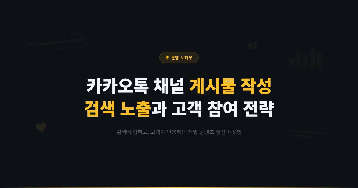 카카오톡 채널 게시물 작성 완벽 가이드 - 검색 노출부터 고객 참여까지 잡는 콘텐츠 전략과 작성 노하우