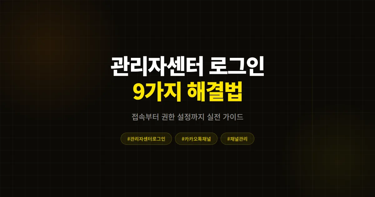 카카오톡 채널 관리자센터 로그인 완벽 가이드 2026, 접속 에러부터 권한 설정까지 9가지 해결법