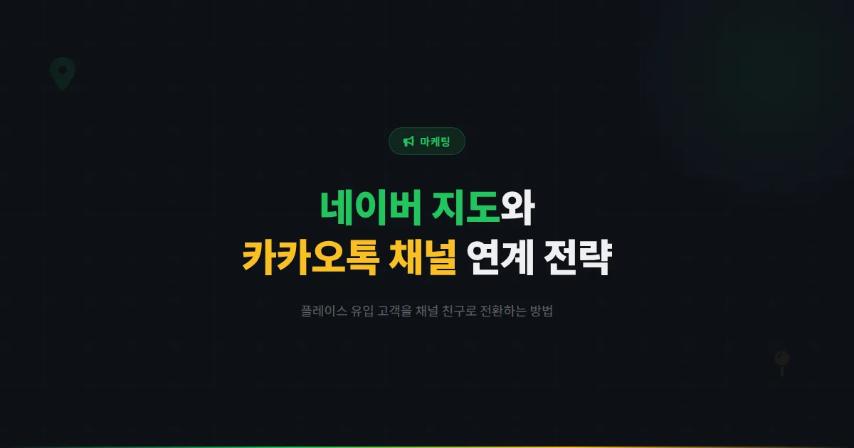 카카오톡 채널 네이버 지도 연계 전략 - 네이버 플레이스와 카카오톡 채널을 연결해 검색 유입을 극대화하는 방법