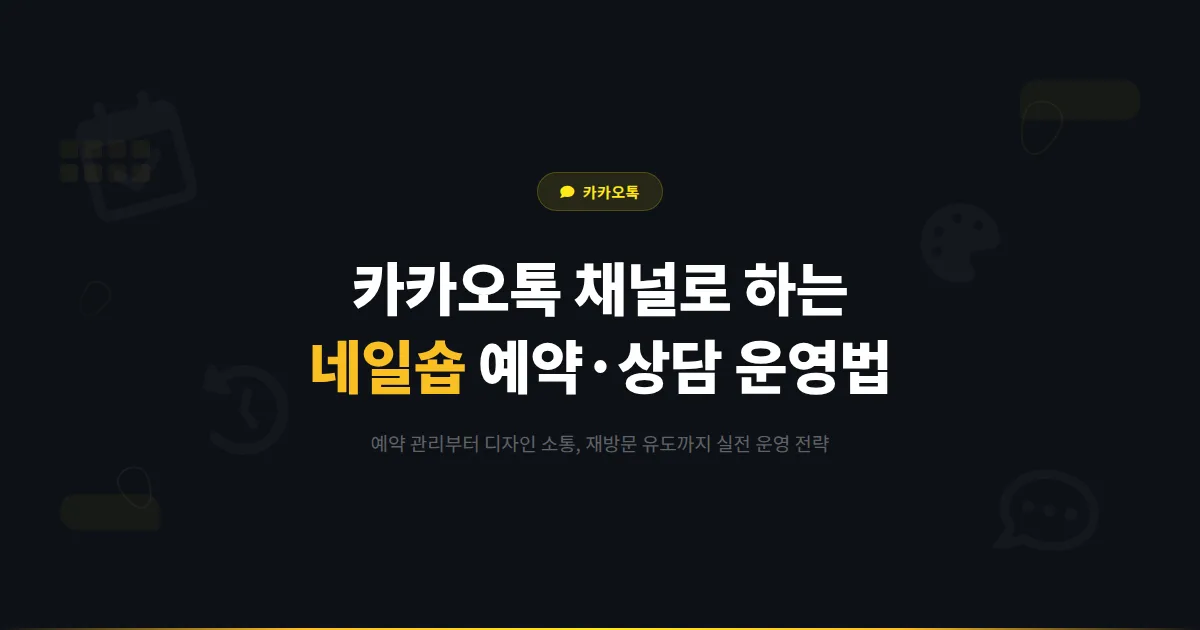 카카오톡 채널 네일숍 운영 가이드 - 네일아트 매장이 채널로 예약 관리와 디자인 소통을 하는 실전 방법