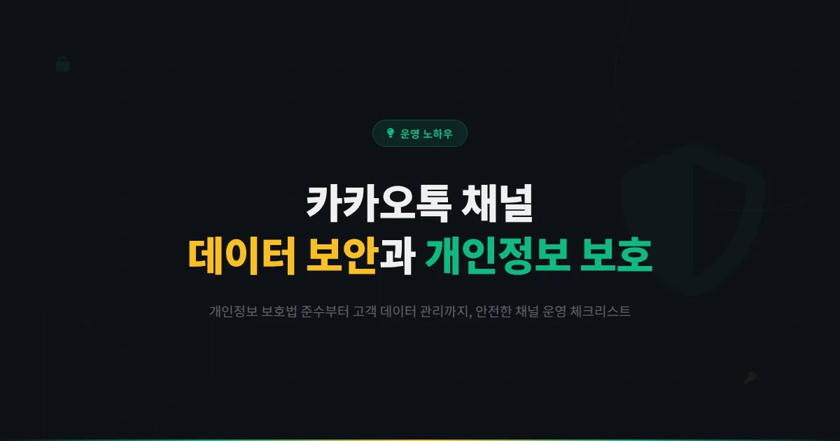 카카오톡 채널 데이터 보안과 개인정보 보호법 대응 가이드 - 안전한 채널 운영을 위한 필수 체크리스트