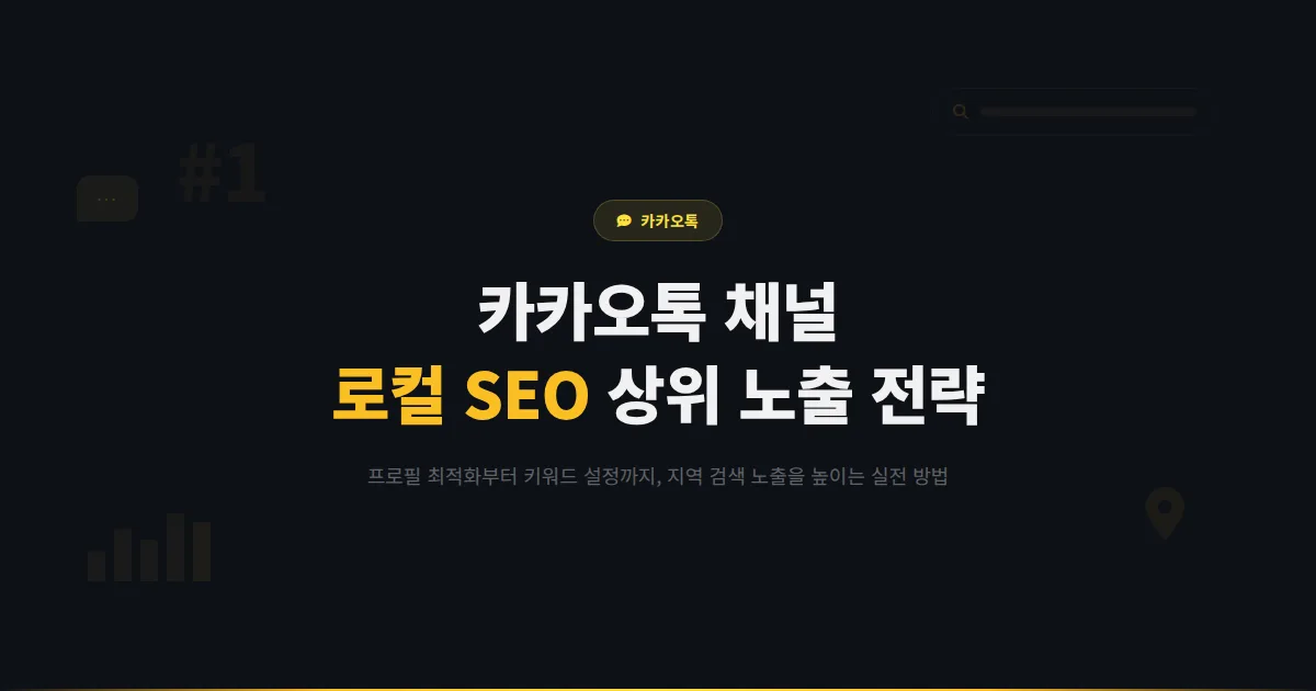 카카오톡 채널 로컬 SEO 전략 - 지역 검색에서 채널이 상위 노출되도록 최적화하는 실전 방법