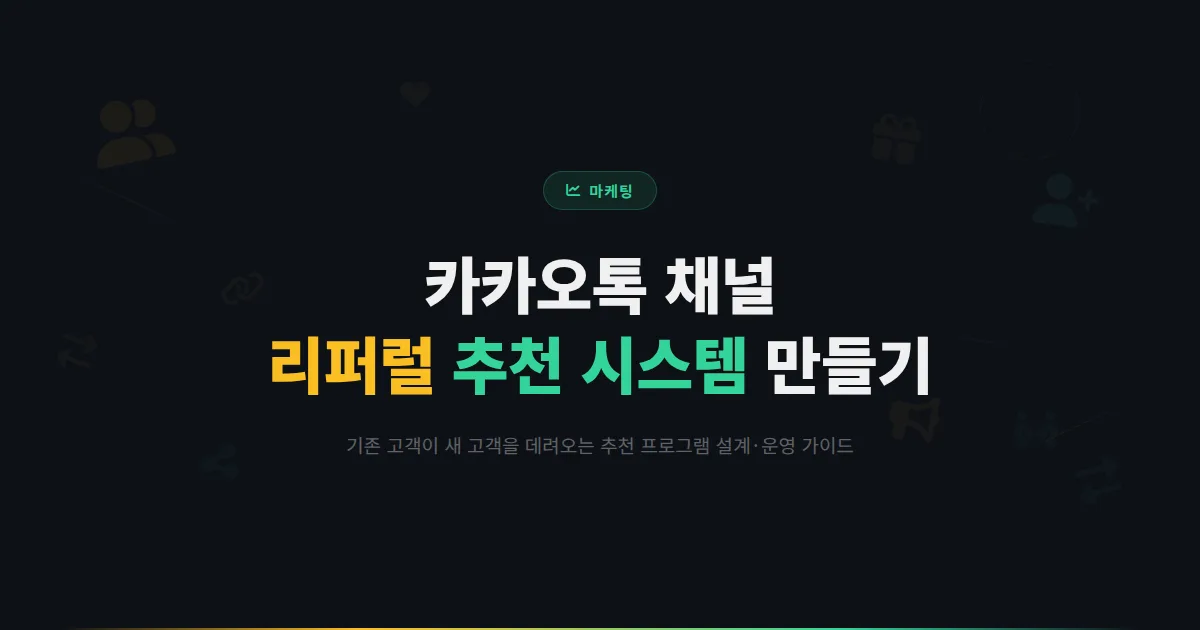 카카오톡 채널 리퍼럴 마케팅 가이드 - 기존 고객이 새 고객을 데려오는 추천 시스템 만드는 방법