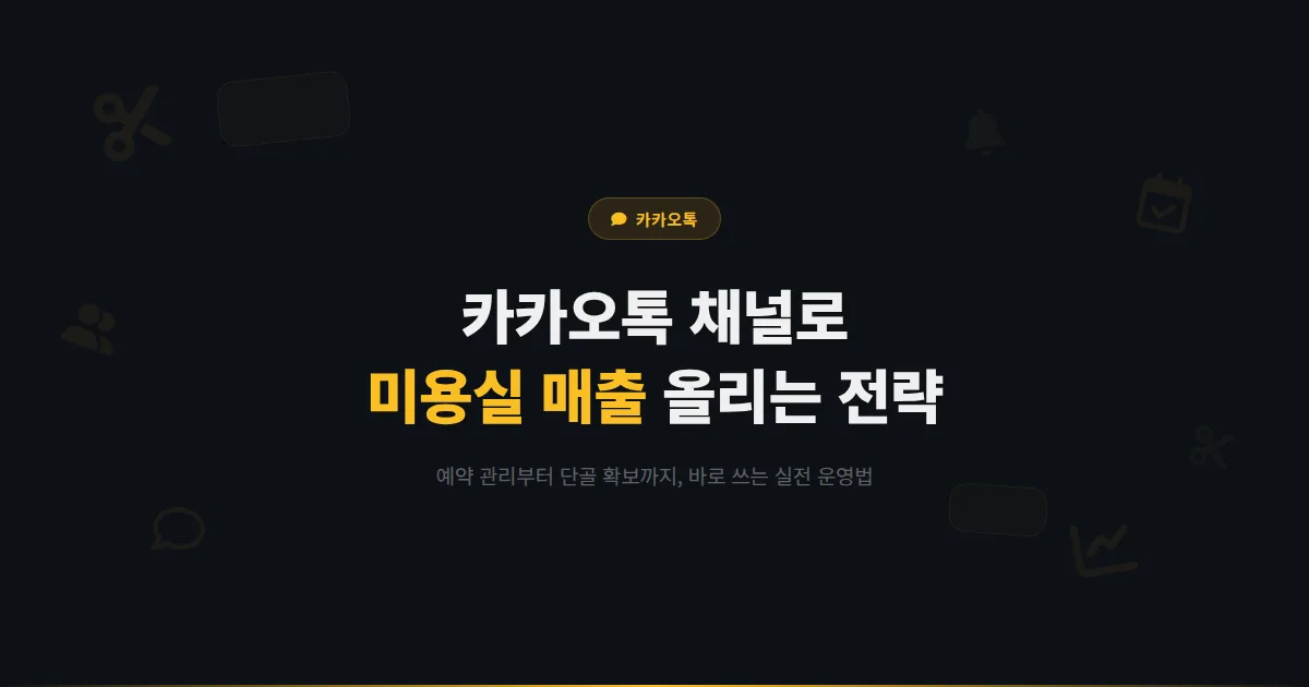 카카오톡 채널 미용실 운영 완벽 가이드 - 예약부터 단골 관리까지 미용실 매출을 올리는 채널 활용 전략