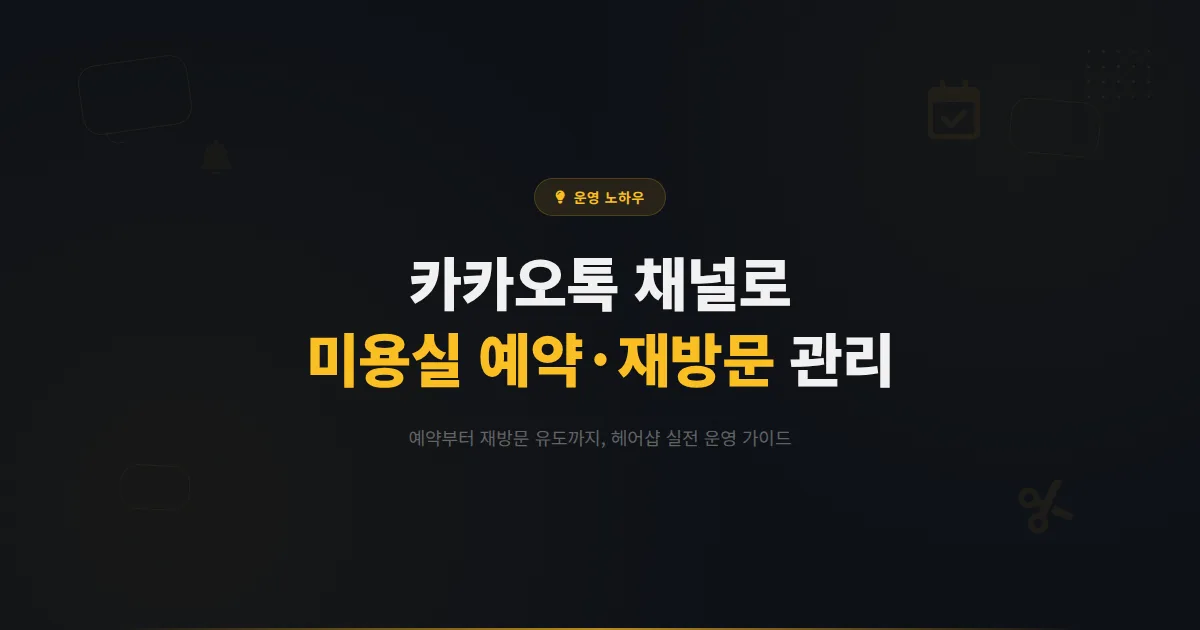 카카오톡 채널 미용실 활용법 - 헤어샵 예약 관리부터 재방문 유도까지 실전 운영 가이드