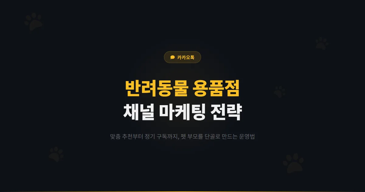 카카오톡 채널 반려동물 용품점 운영 가이드 - 펫 부모 고객을 단골로 만드는 실전 마케팅 전략