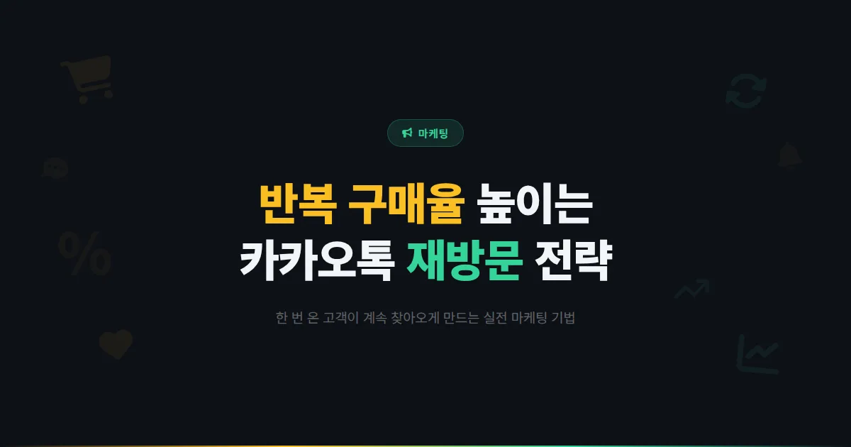 카카오톡 채널 반복 구매율 높이는 실전 전략 - 한 번 온 고객이 계속 찾아오게 만드는 재방문 마케팅 기법
