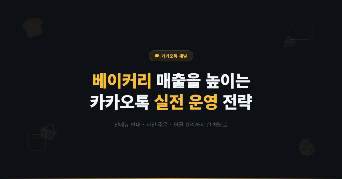 카카오톡 채널 베이커리 운영 가이드 - 신메뉴 안내부터 사전 주문까지 빵집 매출을 높이는 실전 전략