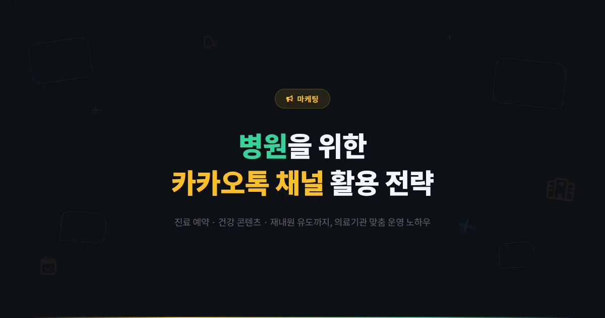 카카오톡 채널 병원 활용법 - 진료 예약부터 건강 정보 제공, 재내원 유도까지 병원 마케팅 실전 가이드