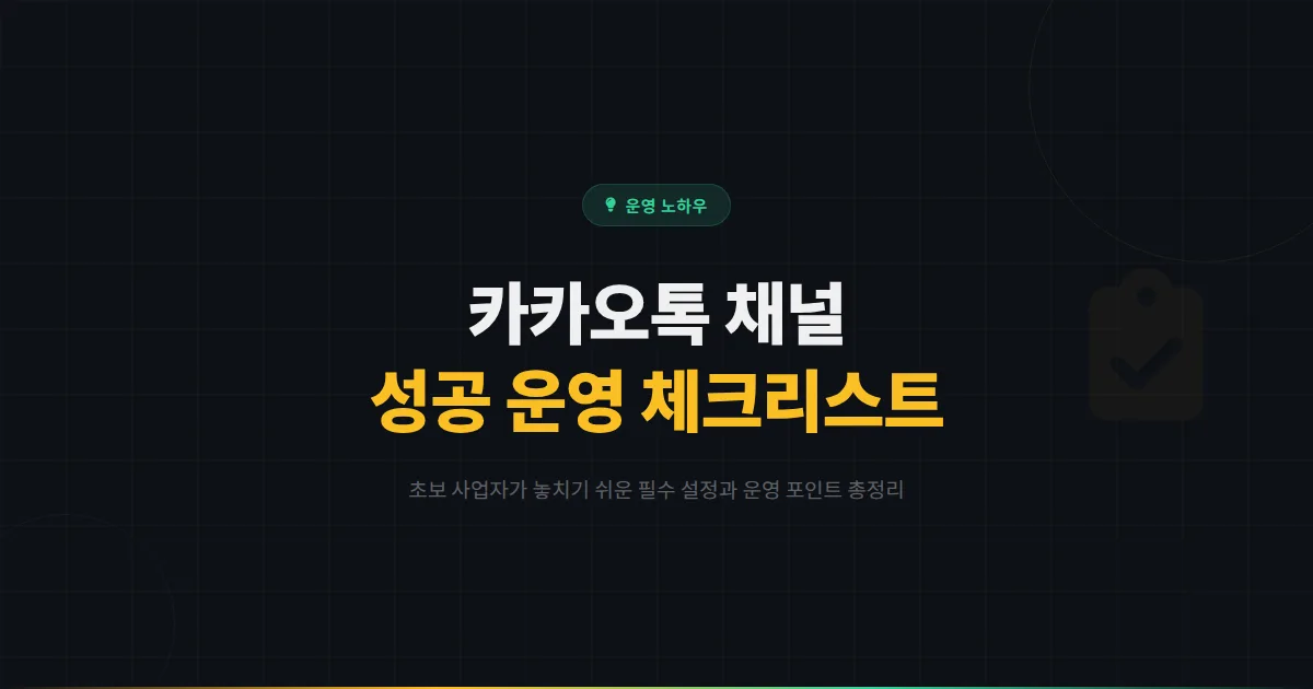 카카오톡 채널 성공 운영을 위한 체크리스트 - 초보 사업자가 놓치기 쉬운 필수 설정과 운영 포인트 총정리