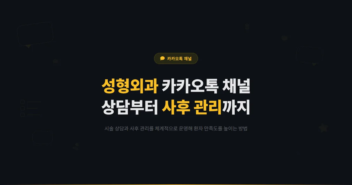 카카오톡 채널 성형외과 운영 가이드 - 시술 상담부터 사후 관리까지 환자 경험을 극대화하는 채널 활용법