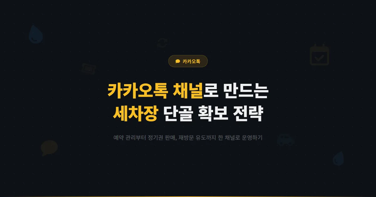 카카오톡 채널 세차장 운영 가이드 - 세차 예약부터 정기권 판매까지 채널로 단골 고객을 확보하는 방법