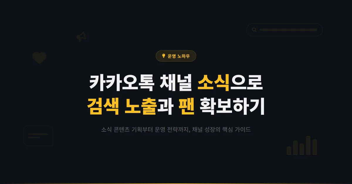카카오톡 채널 소식 발행 전략 - 검색 노출부터 팬 확보까지 소식 콘텐츠 기획 운영 실전 가이드