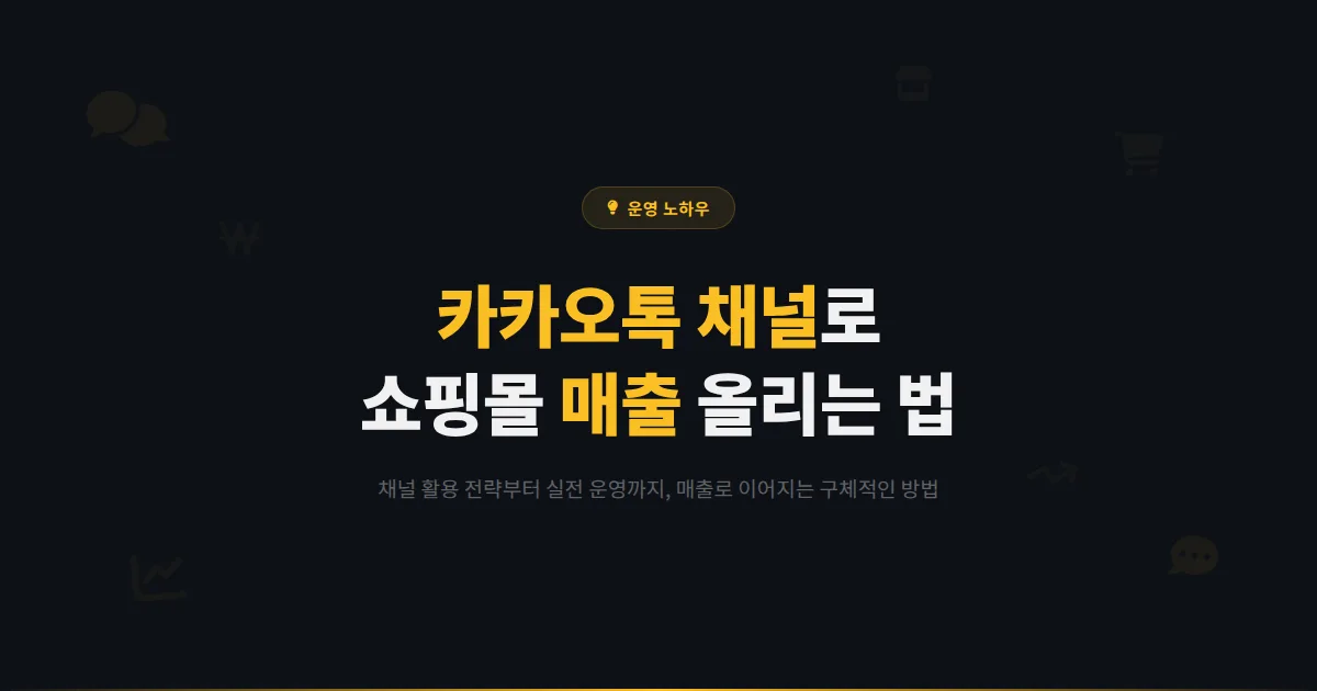 카카오톡 채널 쇼핑몰 활용 전략 - 온라인 쇼핑몰에서 채널로 매출 올리는 구체적인 방법