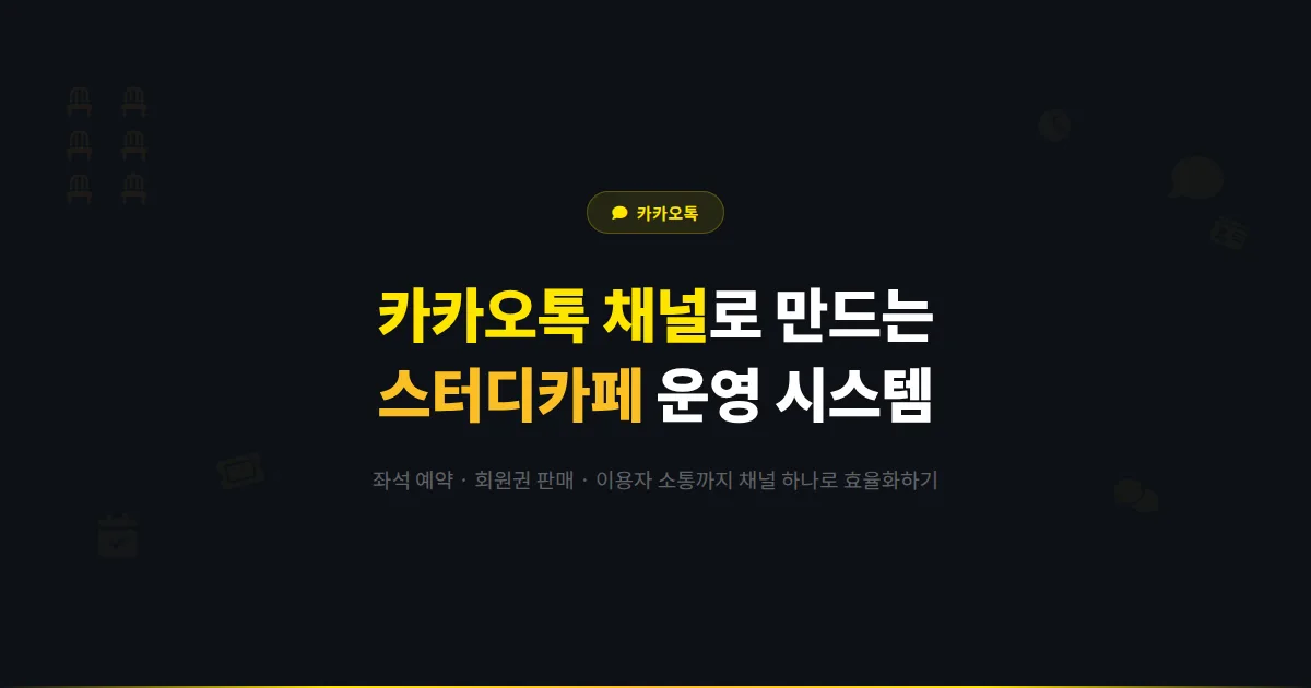 카카오톡 채널 스터디카페 운영 가이드 - 좌석 예약부터 회원권 판매까지 채널로 효율적으로 운영하는 방법