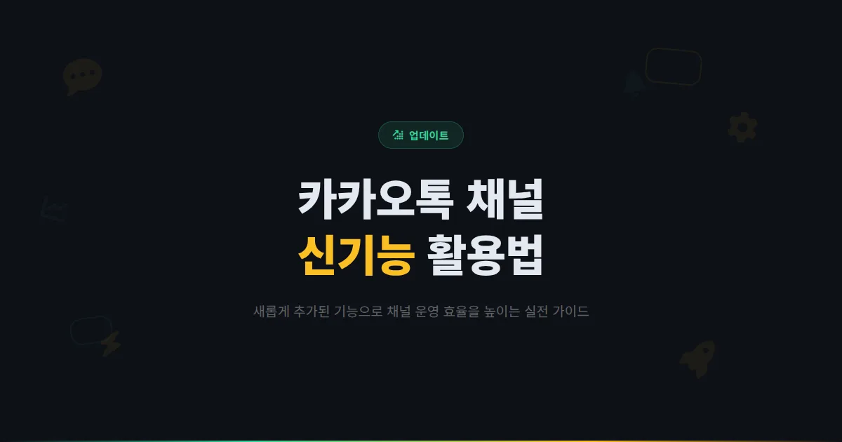 카카오톡 채널 신기능 활용법 - 새롭게 추가된 기능으로 채널 운영 효율을 높이는 방법