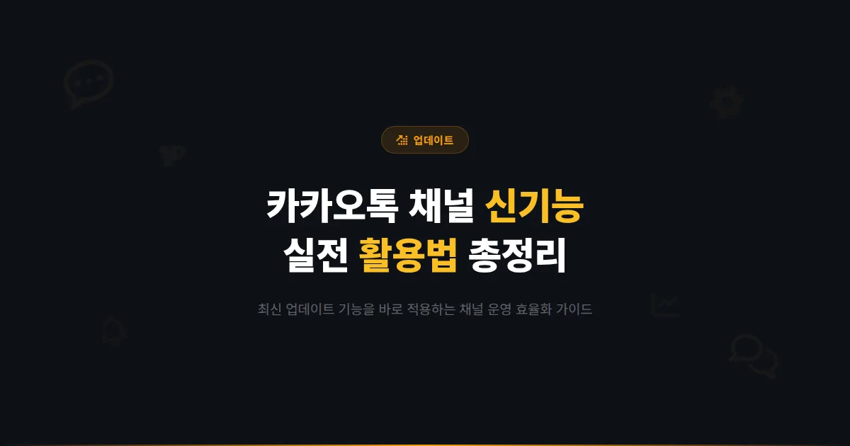 카카오톡 채널 신기능 활용법 총정리 - 최신 업데이트 기능으로 채널 운영 효율을 극대화하는 실전 가이드