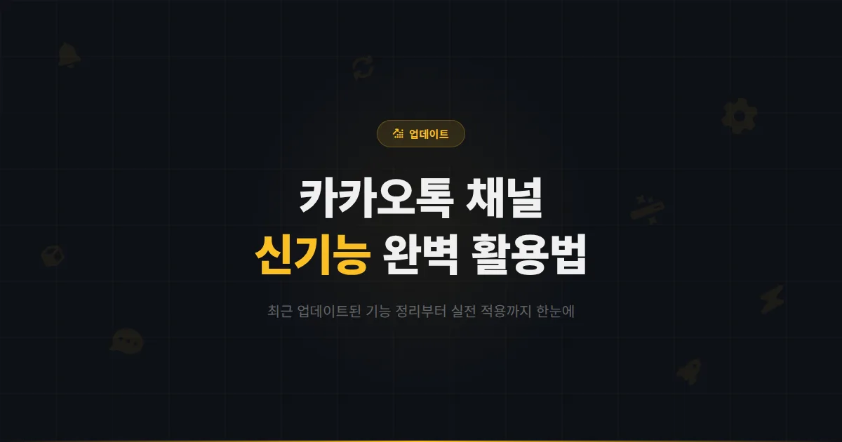 카카오톡 채널 신기능 활용법 - 최근 업데이트된 기능 완벽 정리와 실전 적용 방법 안내