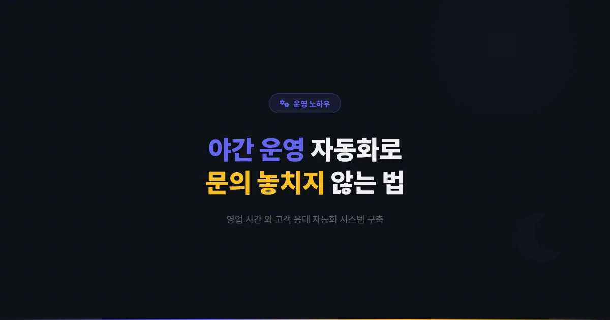 카카오톡 채널 야간 운영 전략 - 영업 시간 외 고객 문의를 놓치지 않는 자동화 시스템 구축법