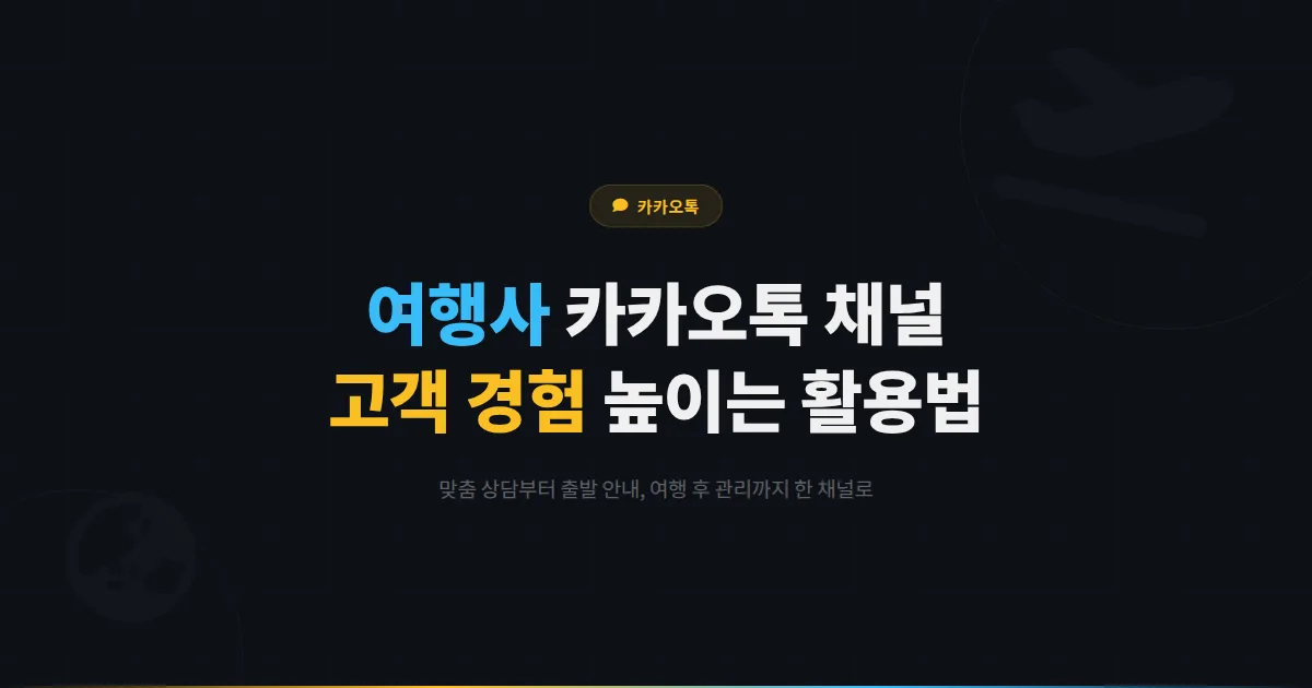 카카오톡 채널 여행사 관광 업체 활용법 - 맞춤 여행 상담과 출발 전 안내로 고객 경험을 높이는 전략