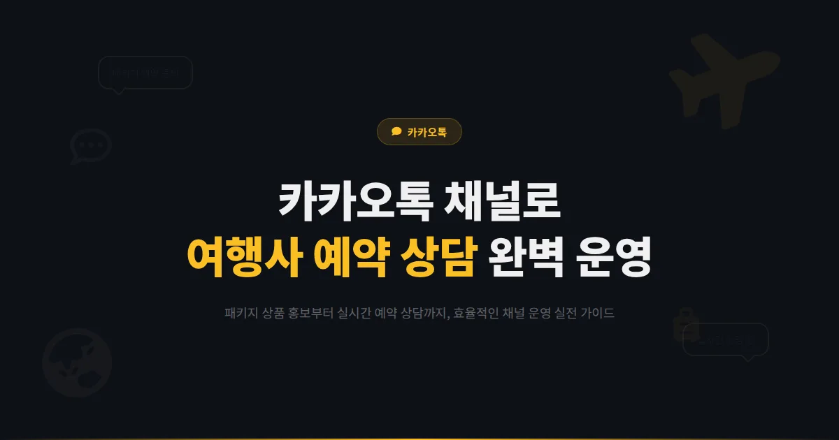 카카오톡 채널 여행사 운영 가이드 - 패키지 상품 홍보부터 실시간 예약 상담까지 완벽하게 활용하는 방법