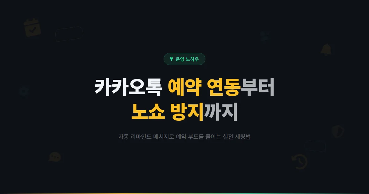카카오톡 채널 예약 연동 완벽 가이드 - 자동 예약 시스템 구축부터 노쇼 방지까지 실전 세팅법