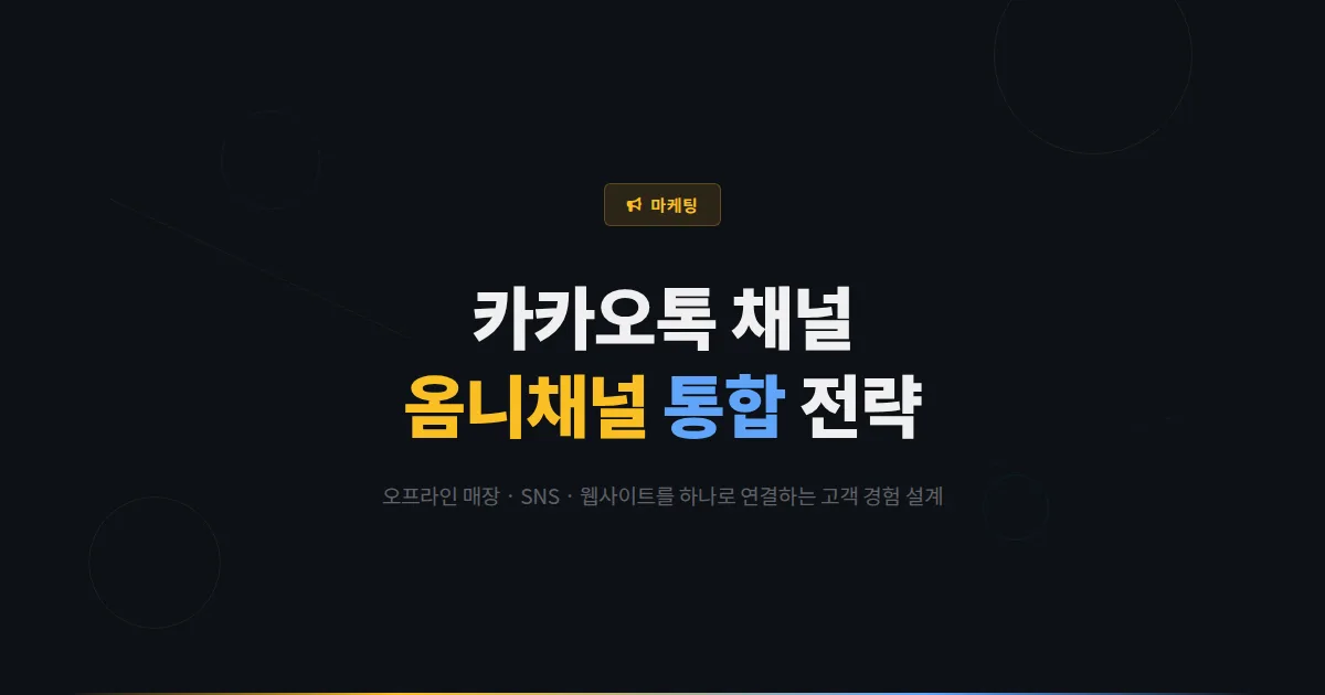 카카오톡 채널 옴니채널 전략 완벽 가이드 - 오프라인 매장과 온라인 채널을 연결하는 통합 고객 경험 설계
