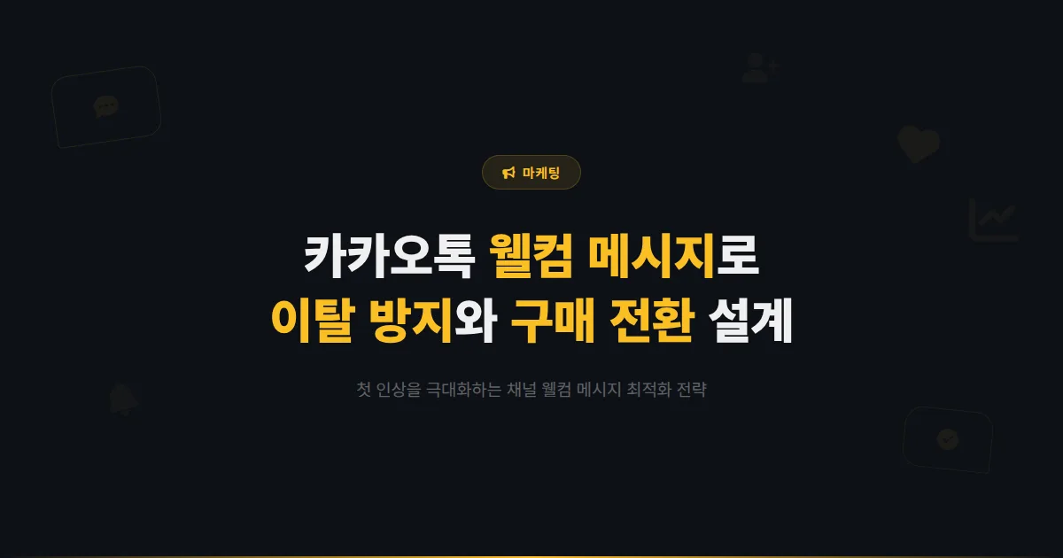 카카오톡 채널 웰컴 메시지 최적화 전략 - 첫 인상으로 친구 이탈을 막고 구매 전환을 유도하는 설계법