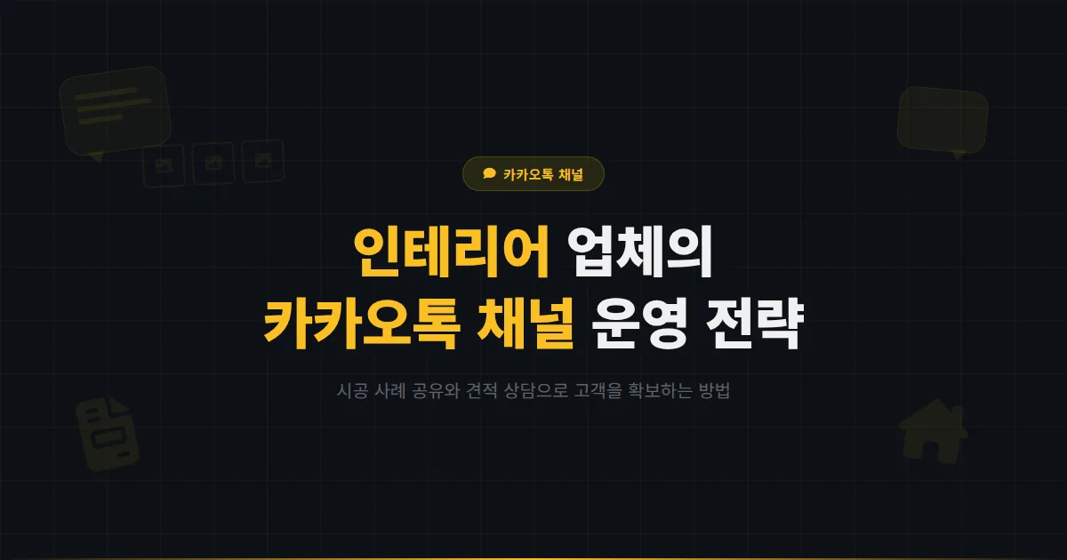 카카오톡 채널 인테리어 업체 운영 가이드 - 시공 사례 공유부터 견적 상담까지 고객을 확보하는 채널 전략