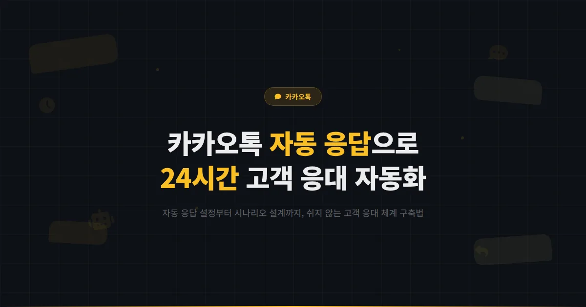 카카오톡 채널 자동 응답 메시지 완벽 설정 가이드 - 24시간 고객 응대를 가능하게 하는 자동화 전략