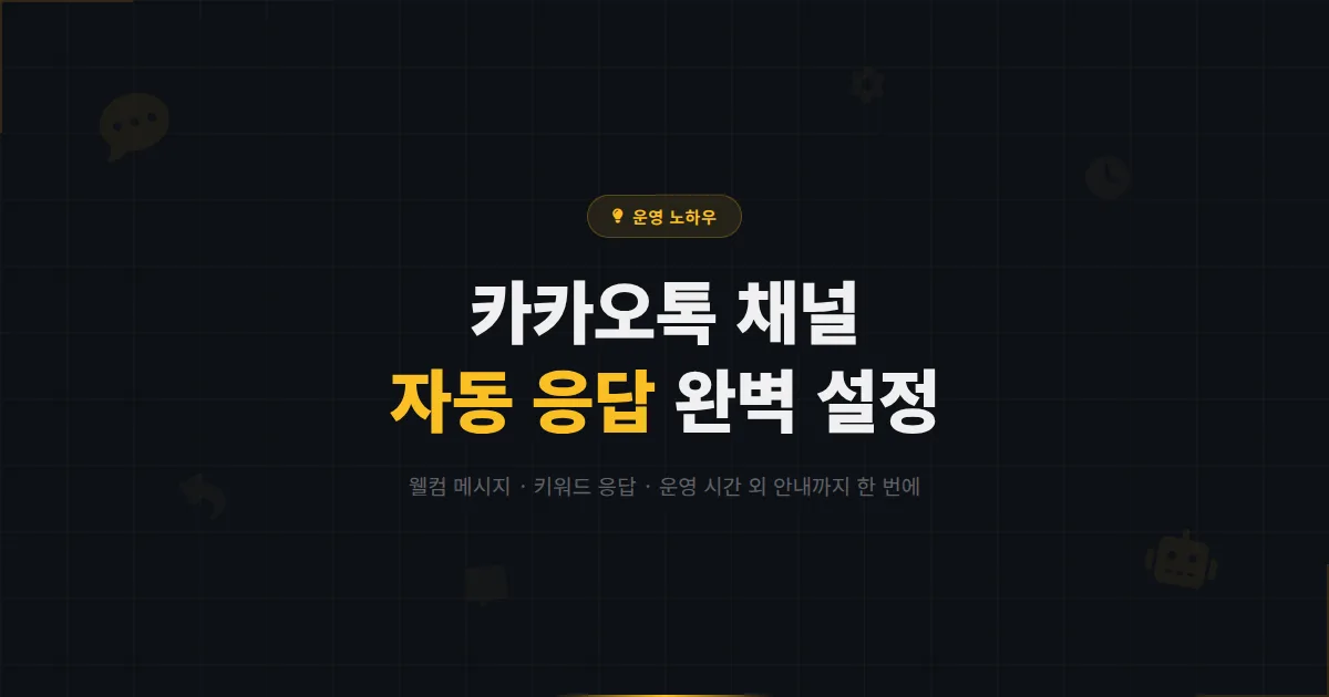 카카오톡 채널 자동 응답 설정 방법 - 웰컴 메시지부터 키워드 응답, 운영 시간 외 안내까지 완벽 가이드