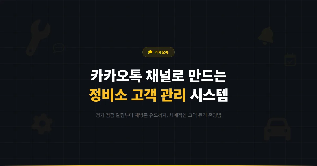 카카오톡 채널 자동차 정비소 운영 가이드 - 정기 점검 알림부터 고객 재방문까지 체계적으로 관리하는 방법