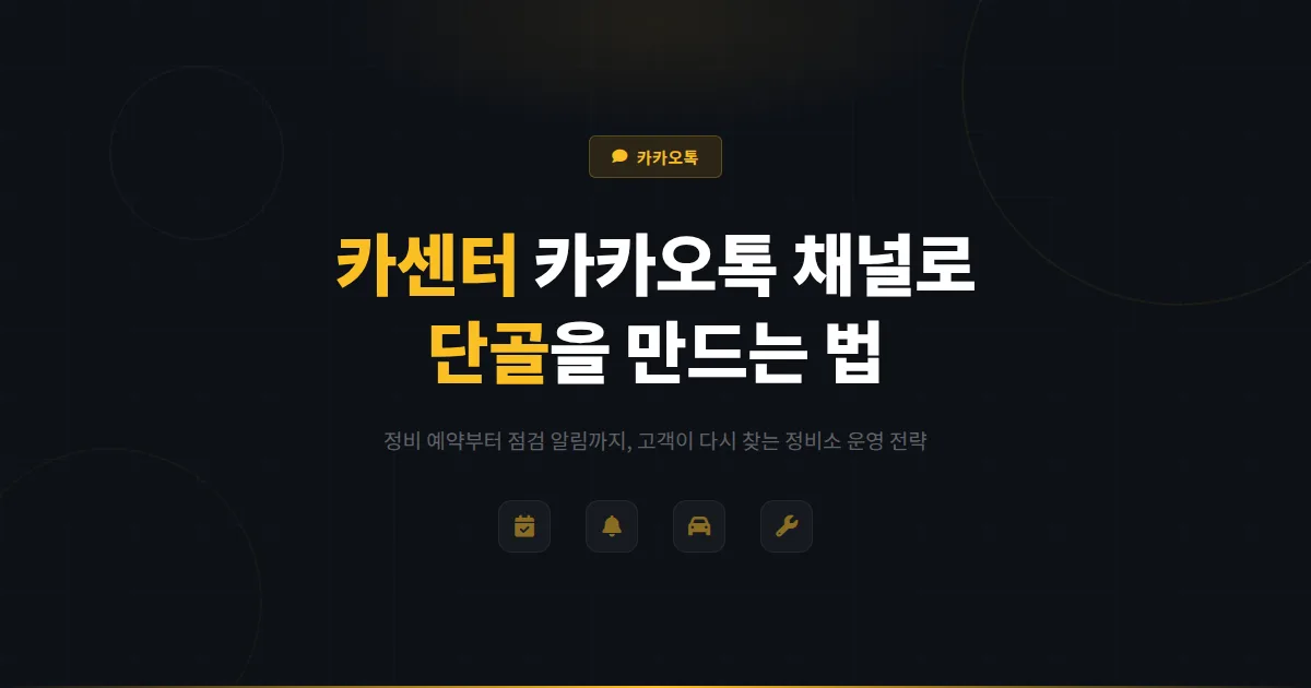 카카오톡 채널 자동차 정비소 카센터 활용법 - 정비 예약과 점검 알림으로 단골을 만드는 운영 전략