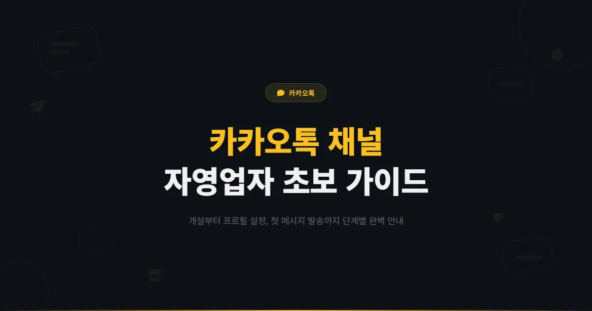 카카오톡 채널 자영업자 초보 가이드 - 처음 시작하는 사장님을 위한 채널 개설부터 첫 메시지까지 완벽 안내