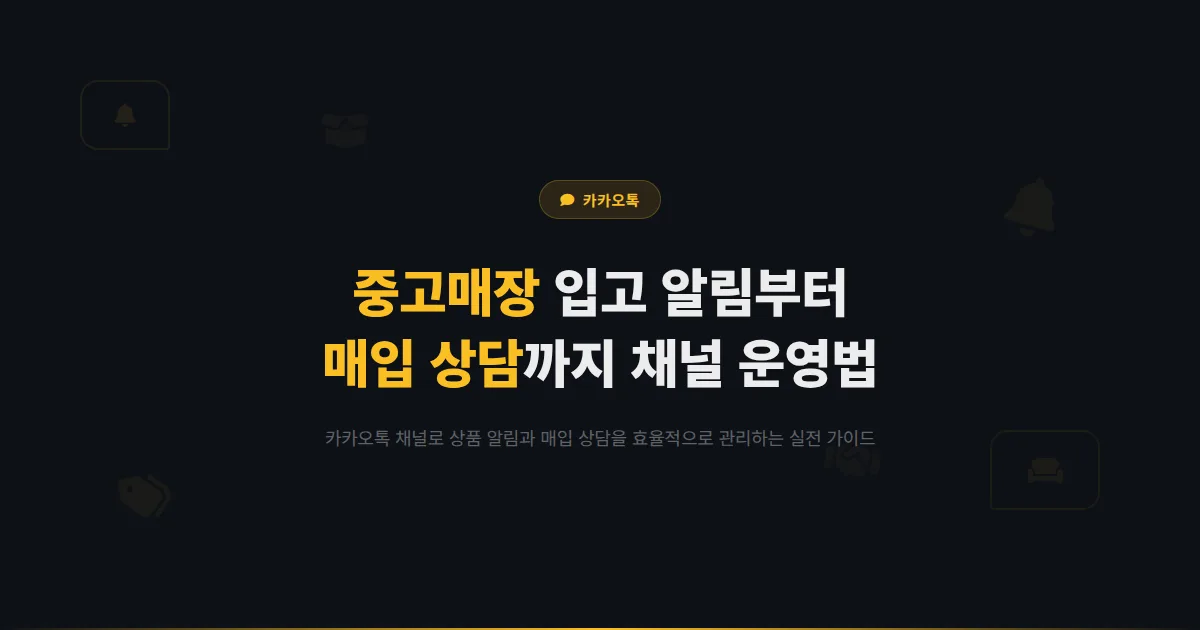 카카오톡 채널 중고거래 매장 운영 가이드 - 신상품 입고 알림부터 매입 상담까지 효율적으로 관리하는 방법