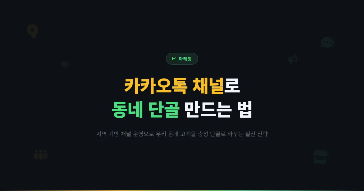 카카오톡 채널 지역 마케팅 전략 완벽 정리 - 우리 동네 고객을 충성 단골로 만드는 채널 운영 노하우