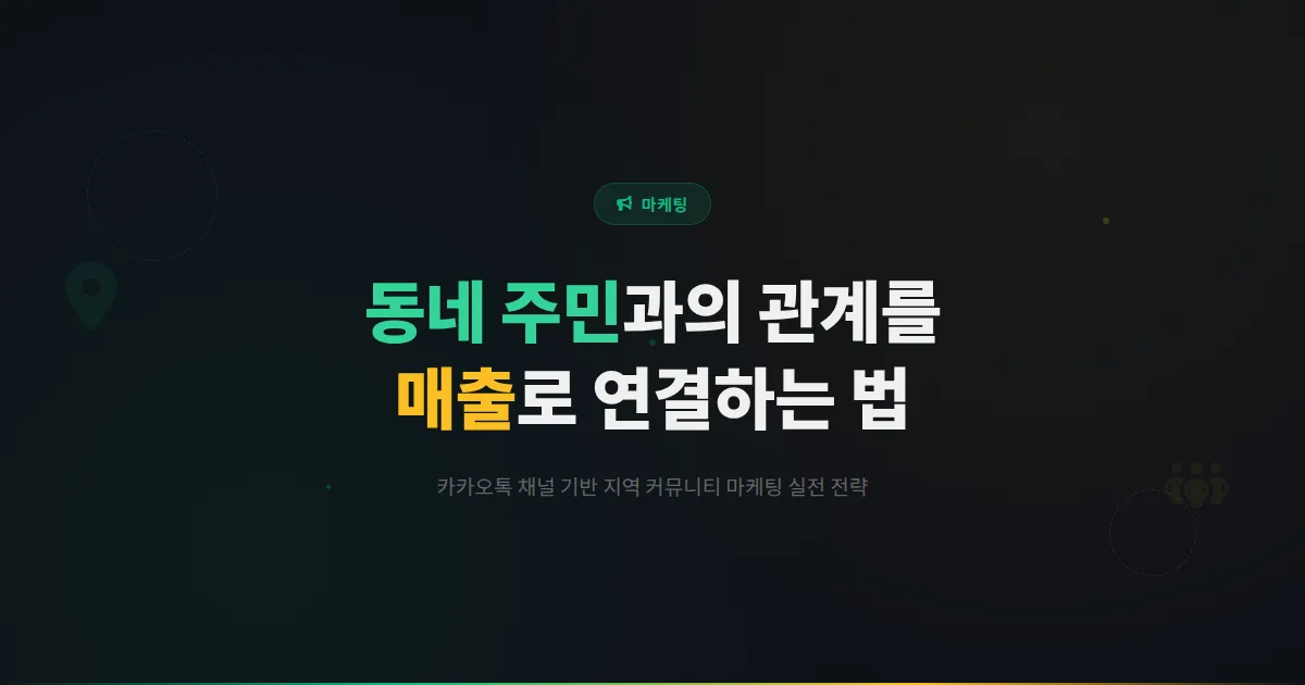 카카오톡 채널 지역 커뮤니티 마케팅 전략 - 동네 주민과의 관계를 매출로 연결하는 실전 방법