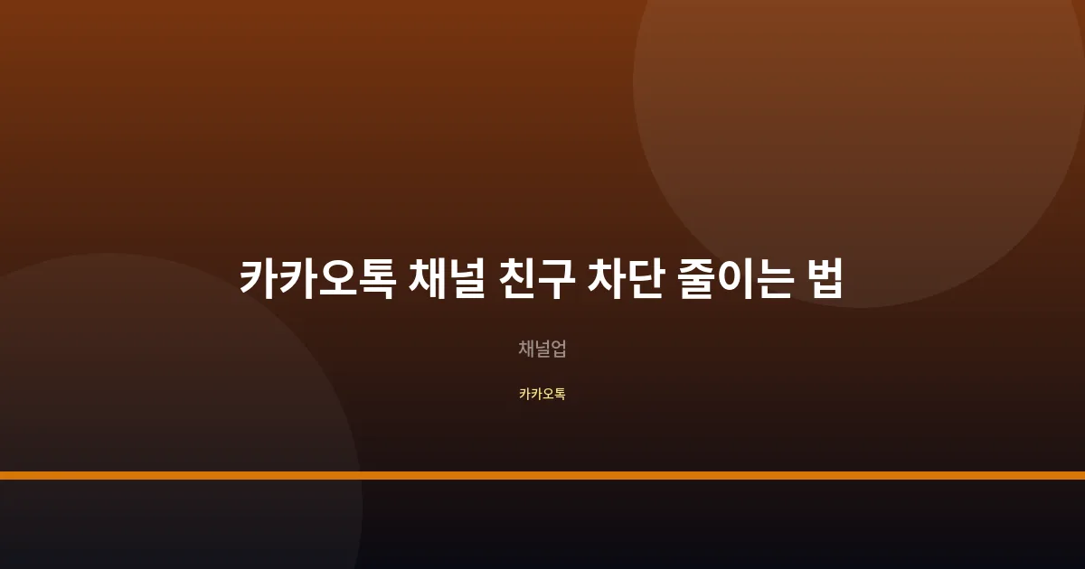 카카오톡 채널 친구 차단·이탈 줄이는 법, 차단율 30%에서 8%로 낮추는 실전 가이드