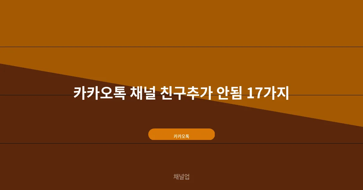 카카오톡 채널 친구추가 안됨 에러 17가지, 원인별 해결법 2026 총정리