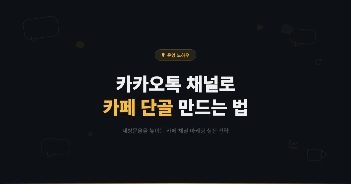 카카오톡 채널 카페 운영 전략 - 단골 고객 만들고 재방문율 높이는 카페 마케팅 실전 노하우