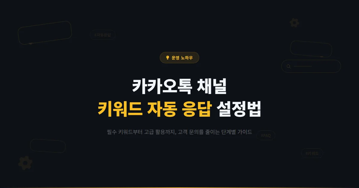 카카오톡 채널 키워드 설정 완벽 가이드 - 자동 응답 키워드로 고객 문의를 줄이고 운영 효율을 높이는 방법