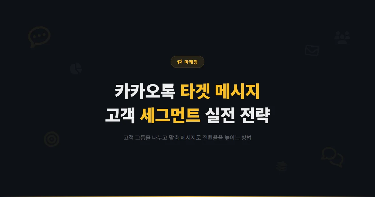 카카오톡 채널 타겟 메시지 보내는 법 - 고객 세그먼트 나누기부터 맞춤 메시지 작성, 성과 분석까지 실전 가이드