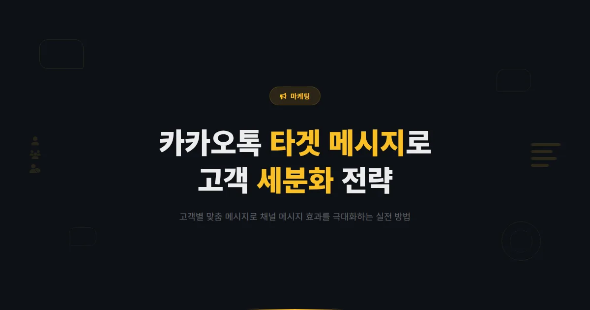 카카오톡 채널 타겟 메시지 활용법 - 고객 세분화로 메시지 효과를 극대화하는 실전 전략