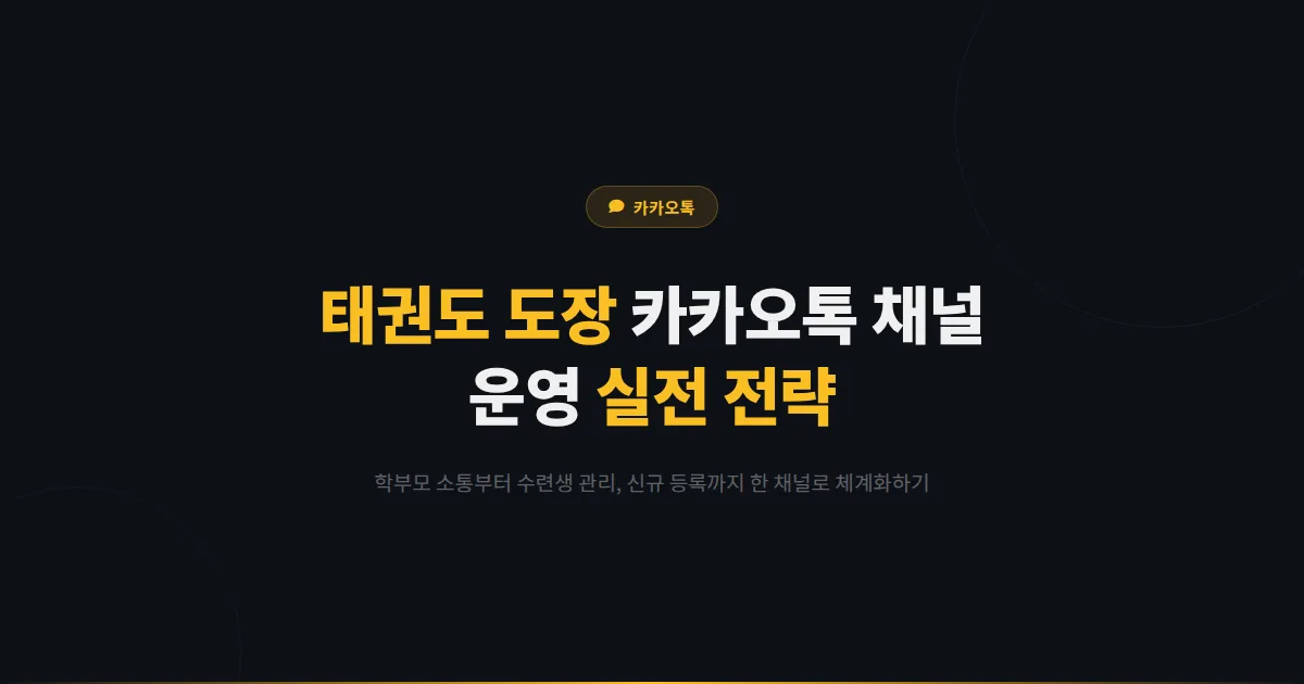 카카오톡 채널 태권도 도장 운영 전략 - 학부모 소통과 수련생 관리를 체계화하는 실전 가이드
