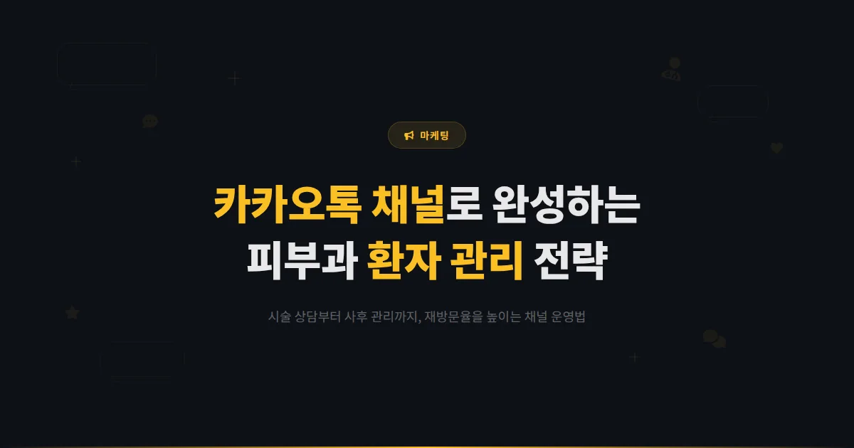 카카오톡 채널 피부과 마케팅 전략 - 시술 상담부터 사후 관리까지 환자 만족도를 높이는 채널 운영법