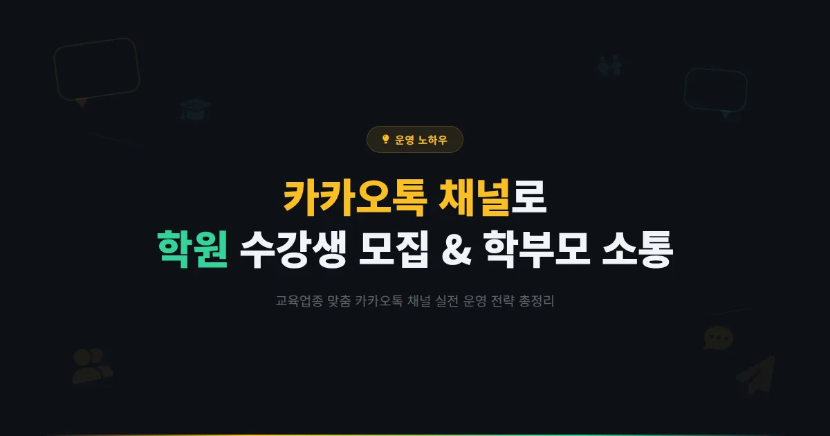 카카오톡 채널 학원 활용 전략 - 수강생 모집부터 학부모 소통까지 교육업종 실전 운영 가이드